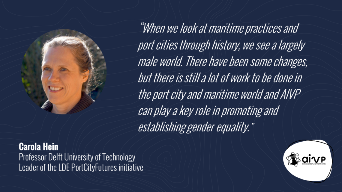 Quote about women in ports by Carola HEIN
“When we look at maritime practices and port cities through history, we see a largely male world. There have been some changes, but there is still a lot of work to be done in the port city and maritime world and AIVP can play a key role in promoting and establishing gender equality.”