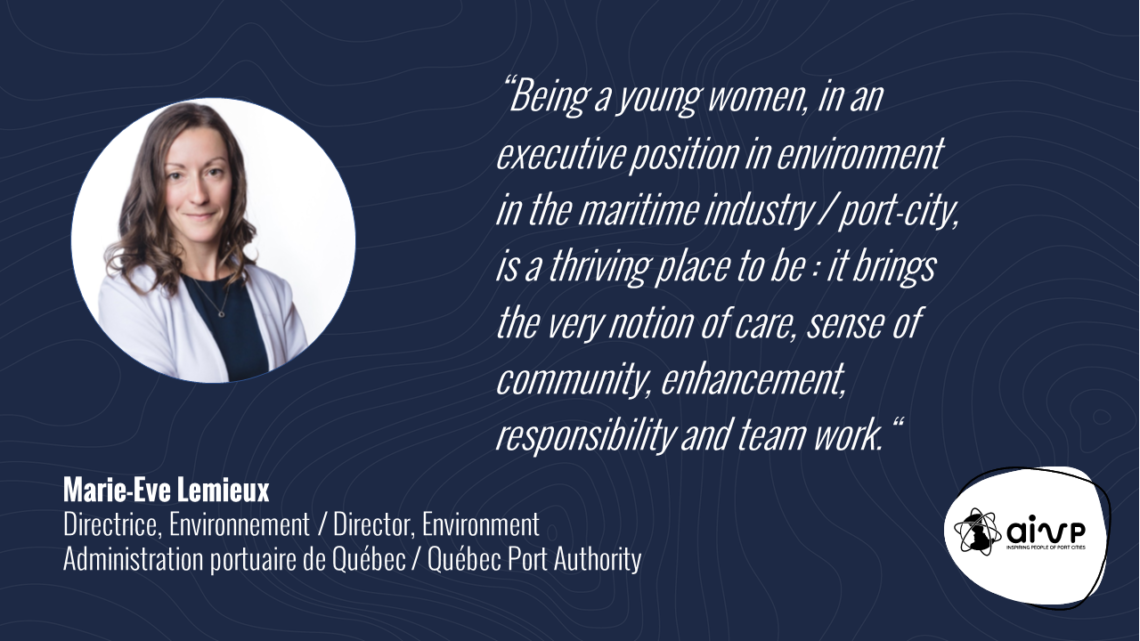 quote about women in ports by Marie-Eve LEMIEUX
“Being a young women, in an executive position in environment in the maritime industry / port-city, is a thriving place to be : it brings the very notion of care, sense of community, enhancement, responsibility and team work.“